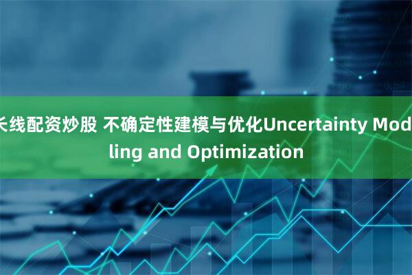 长线配资炒股 不确定性建模与优化Uncertainty Modeling and Optimization