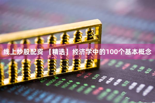 线上炒股配资 【精选】经济学中的100个基本概念
