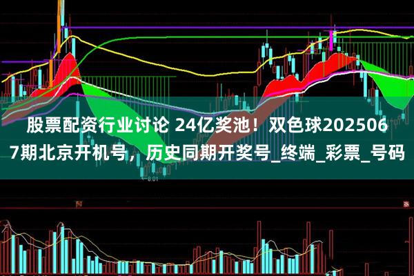 股票配资行业讨论 24亿奖池！双色球2025067期北京开机号，历史同期开奖号_终端_彩票_号码