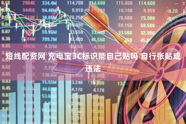 短线配资网 充电宝3C标识能自己贴吗 自行张贴或违法
