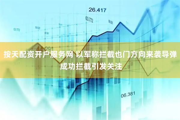 按天配资开户服务网 以军称拦截也门方向来袭导弹 成功拦截引发关注