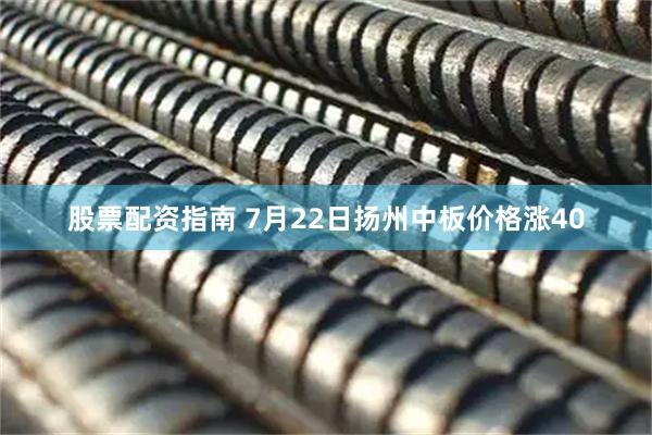 股票配资指南 7月22日扬州中板价格涨40