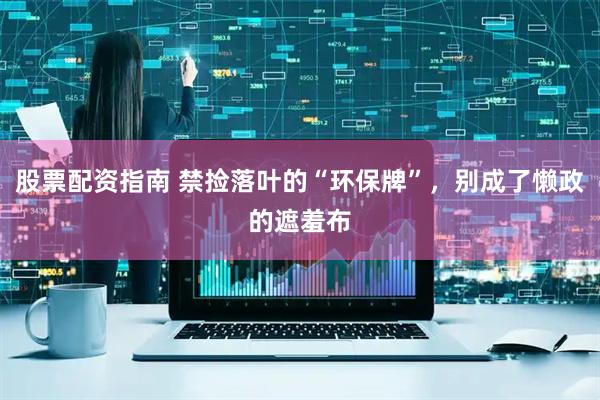 股票配资指南 禁捡落叶的“环保牌”，别成了懒政的遮羞布