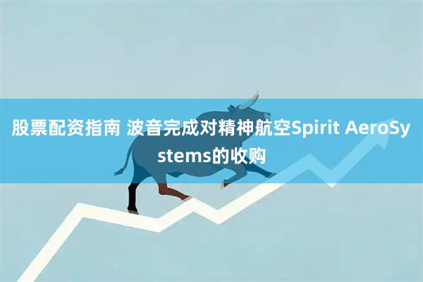 股票配资指南 波音完成对精神航空Spirit AeroSystems的收购